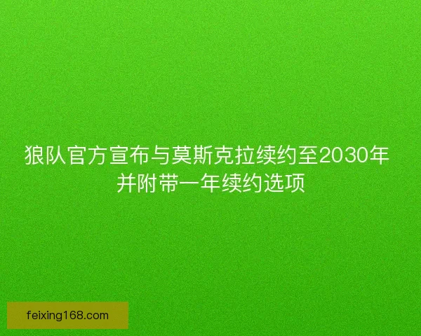 狼队官方宣布与莫斯克拉续约至2030年 并附带一年续约选项