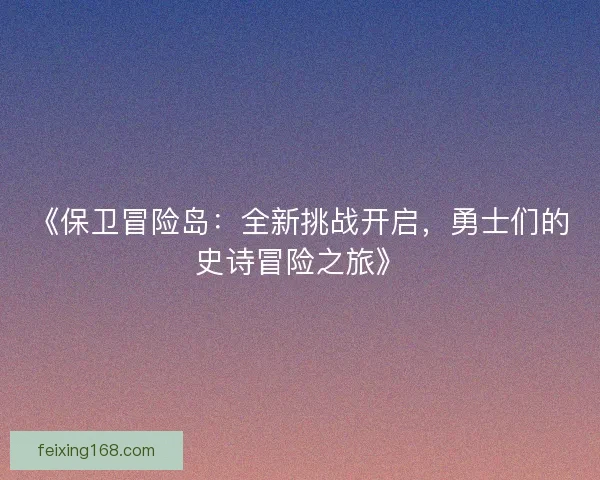 《保卫冒险岛：全新挑战开启，勇士们的史诗冒险之旅》