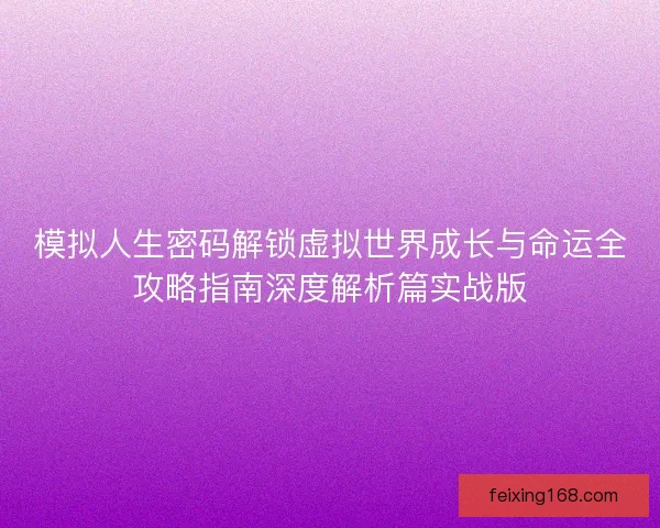模拟人生密码解锁虚拟世界成长与命运全攻略指南深度解析篇实战版 模拟人生密码解锁虚拟世界成长与命运全攻略指南深度解析篇实战版