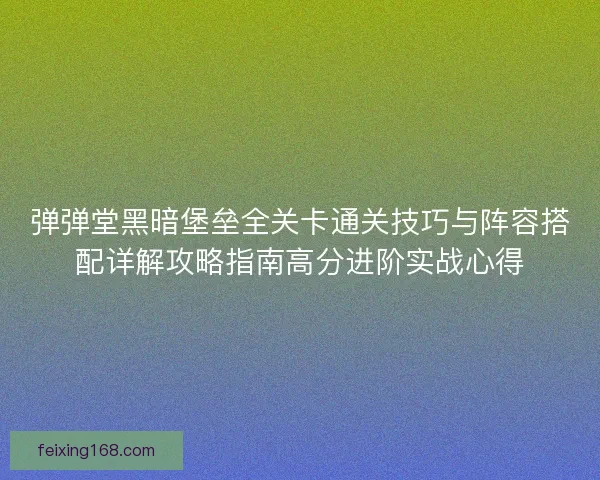 弹弹堂黑暗堡垒全关卡通关技巧与阵容搭配详解攻略指南高分进阶实战心得 弹弹堂黑暗堡垒全关卡通关技巧与阵容搭配详解攻略指南高分进阶实战心得
