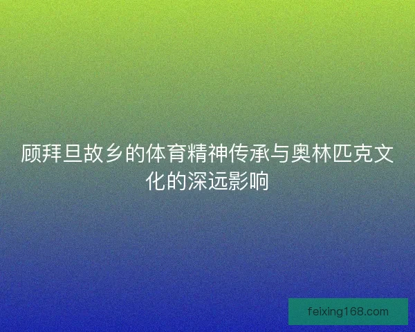 顾拜旦故乡的体育精神传承与奥林匹克文化的深远影响 顾拜旦故乡的体育精神传承与奥林匹克文化的深远影响