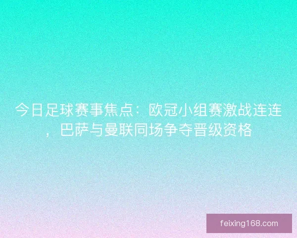 今日足球赛事焦点:欧冠小组赛激战连连,巴萨与曼联同场争夺晋级资格 今日足球赛事焦点:欧冠小组赛激战连连,巴萨与曼联同场争夺晋级资格