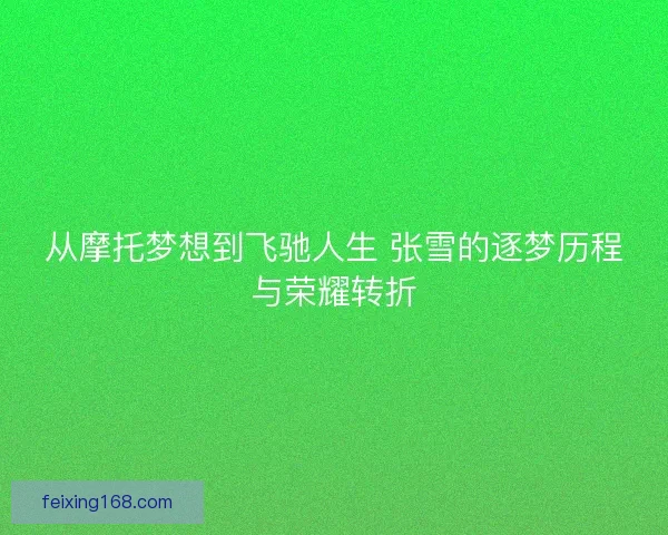 从摩托梦想到飞驰人生 张雪的逐梦历程与荣耀转折