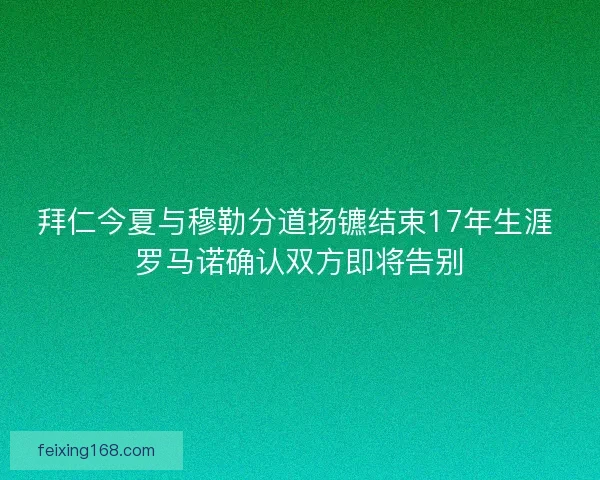 拜仁今夏与穆勒分道扬镳结束17年生涯 罗马诺确认双方即将告别