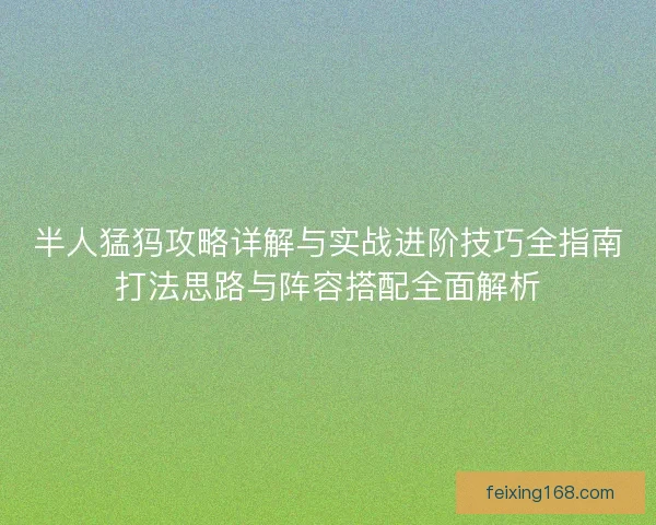 半人猛犸攻略详解与实战进阶技巧全指南打法思路与阵容搭配全面解析