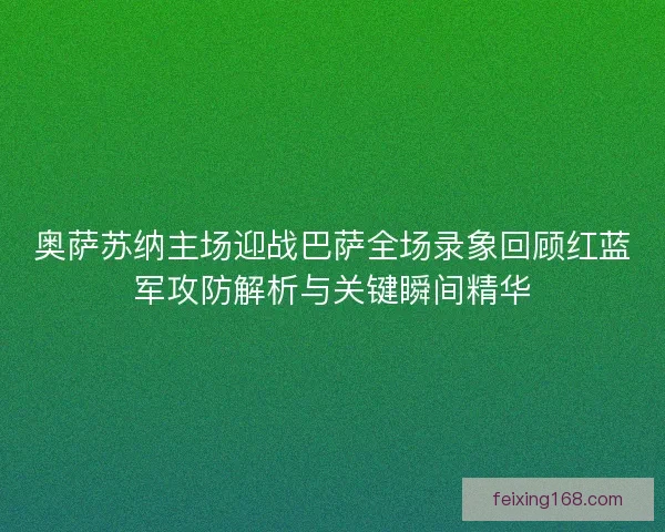 奥萨苏纳主场迎战巴萨全场录象回顾红蓝军攻防解析与关键瞬间精华