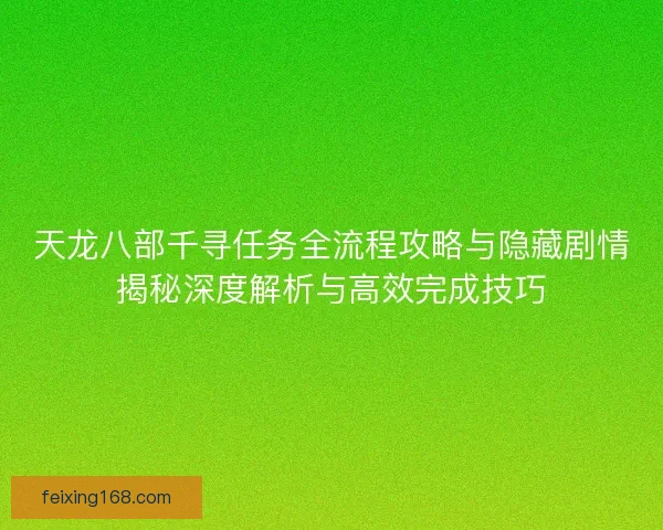 天龙八部千寻任务全流程攻略与隐藏剧情揭秘深度解析与高效完成技巧