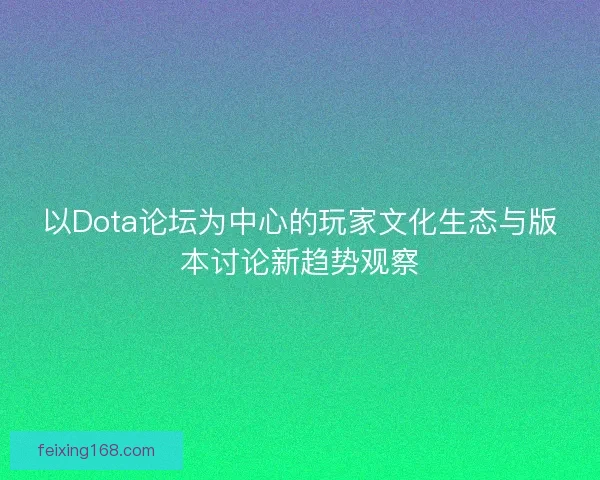 以Dota论坛为中心的玩家文化生态与版本讨论新趋势观察 以Dota论坛为中心的玩家文化生态与版本讨论新趋势观察